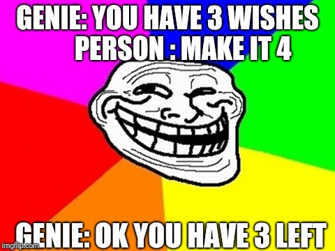 Troll Face Colored Meme | GENIE: YOU HAVE 3 WISHES 
    PERSON : MAKE IT 4; GENIE: OK YOU HAVE 3 LEFT | image tagged in memes,troll face colored | made w/ Imgflip meme maker