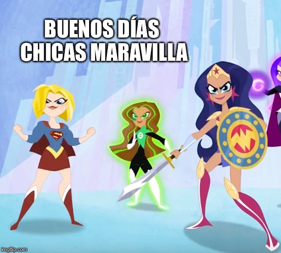 BUENOS DÍAS CHICAS MARAVILLA | image tagged in good morning | made w/ Imgflip meme maker