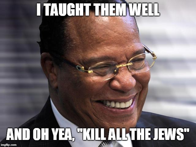 Louis F. | I TAUGHT THEM WELL AND OH YEA, "KILL ALL THE JEWS" | image tagged in louis f | made w/ Imgflip meme maker