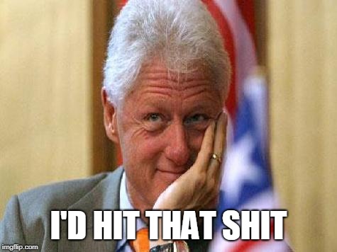 smiling bill clinton | I'D HIT THAT SHIT | image tagged in smiling bill clinton | made w/ Imgflip meme maker