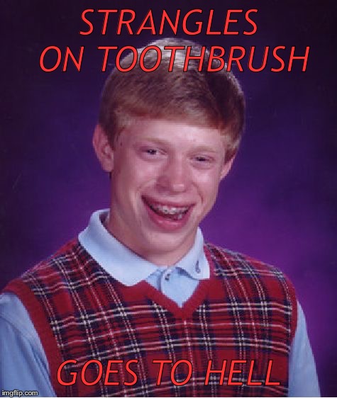 Bad Luck Brian Meme | STRANGLES ON TOOTHBRUSH GOES TO HELL | image tagged in memes,bad luck brian | made w/ Imgflip meme maker