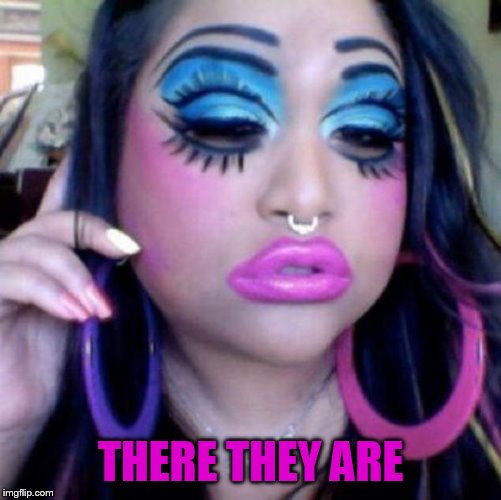 clown makeup | THERE THEY ARE | image tagged in clown makeup | made w/ Imgflip meme maker