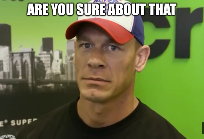 John Cena - are you sure about that? | ARE YOU SURE ABOUT THAT | image tagged in john cena - are you sure about that | made w/ Imgflip meme maker