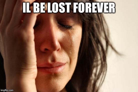 First World Problems Meme | IL BE LOST FOREVER | image tagged in memes,first world problems | made w/ Imgflip meme maker