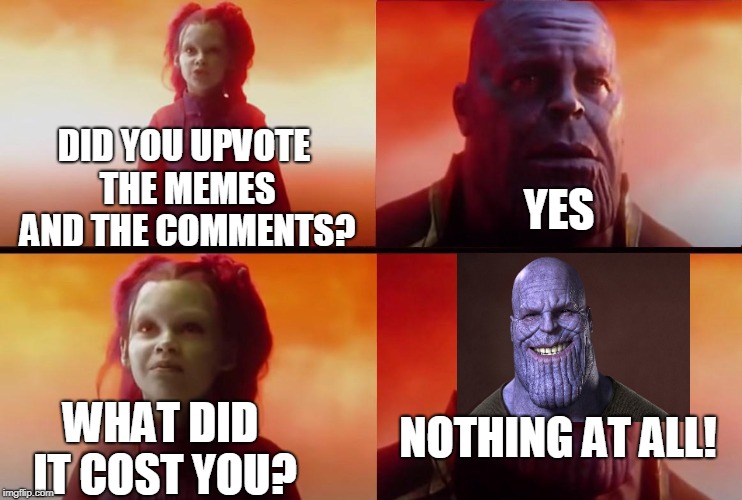 When Lil Thanos snaps his fingers, half of all memes and comments in the universe get automatic upvotes! | DID YOU UPVOTE THE MEMES AND THE COMMENTS? YES; NOTHING AT ALL! WHAT DID IT COST YOU? | image tagged in thanos what did it cost,thanos smile | made w/ Imgflip meme maker
