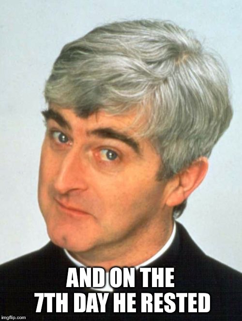 Father Ted Meme | AND ON THE 7TH DAY HE RESTED | image tagged in memes,father ted | made w/ Imgflip meme maker