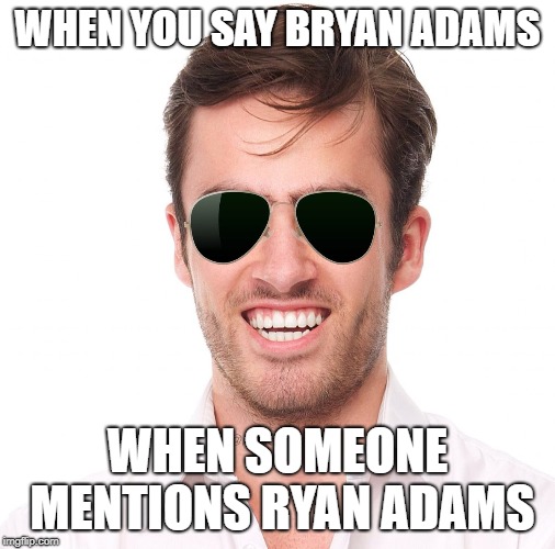 WHEN YOU SAY BRYAN ADAMS; WHEN SOMEONE MENTIONS RYAN ADAMS | made w/ Imgflip meme maker
