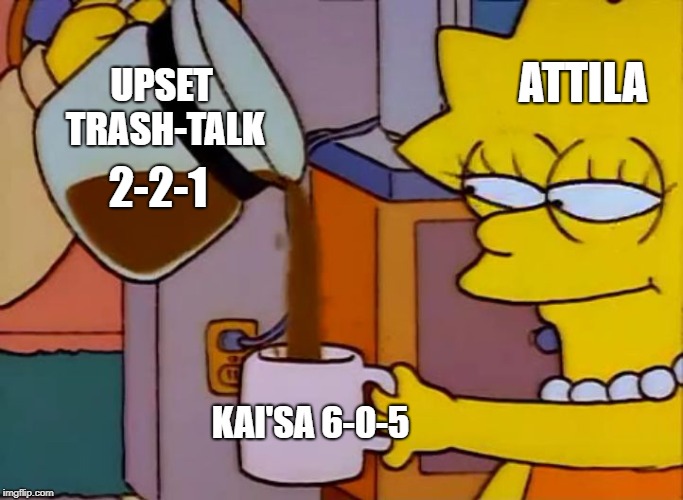 Shalke vs Vitality | ATTILA; UPSET TRASH-TALK; 2-2-1; KAI'SA 6-0-5 | image tagged in lisa simpson coffee that x shit,lol,vitality,league of legends,shalke04 | made w/ Imgflip meme maker