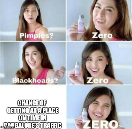 Pimples, Zero! | CHANCE OF GETTING AT A PLACE ON TIME IN BANGALORE'S TRAFFIC | image tagged in pimples zero | made w/ Imgflip meme maker