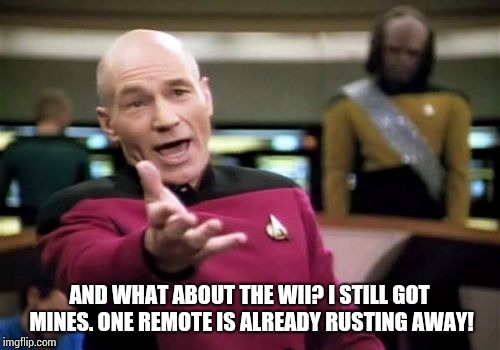 Picard Wtf Meme | AND WHAT ABOUT THE WII? I STILL GOT MINES. ONE REMOTE IS ALREADY RUSTING AWAY! | image tagged in memes,picard wtf | made w/ Imgflip meme maker
