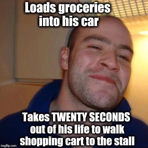 Good Guy Greg | Loads groceries into his car; Takes TWENTY SECONDS out of his life to walk shopping cart to the stall | image tagged in cool,good guy greg | made w/ Imgflip meme maker