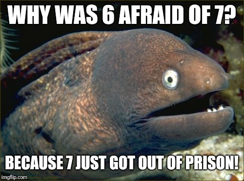 Bad Joke Eel Meme | WHY WAS 6 AFRAID OF 7? BECAUSE 7 JUST GOT OUT OF PRISON! | image tagged in memes,bad joke eel | made w/ Imgflip meme maker