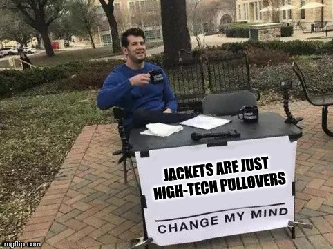 JACKETS | JACKETS ARE JUST HIGH-TECH PULLOVERS | image tagged in change my mind | made w/ Imgflip meme maker