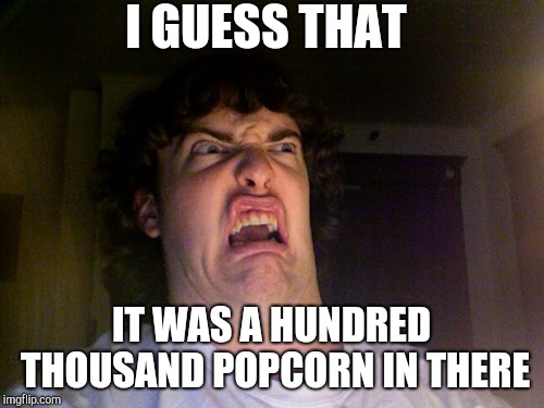 Oh No Meme | I GUESS THAT IT WAS A HUNDRED THOUSAND POPCORN IN THERE | image tagged in memes,oh no | made w/ Imgflip meme maker
