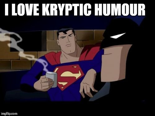 Batman And Superman Meme | I LOVE KRYPTIC HUMOUR | image tagged in memes,batman and superman | made w/ Imgflip meme maker