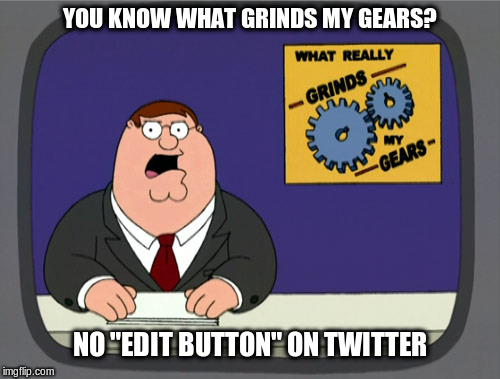 Peter Griffin News Meme | YOU KNOW WHAT GRINDS MY GEARS? NO "EDIT BUTTON" ON TWITTER | image tagged in memes,peter griffin news | made w/ Imgflip meme maker