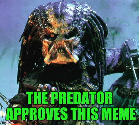 predator | THE PREDATOR APPROVES THIS MEME | image tagged in predator | made w/ Imgflip meme maker
