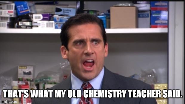 That's what she said the office Michael Scott | THAT'S WHAT MY OLD CHEMISTRY TEACHER SAID. | image tagged in that's what she said the office michael scott | made w/ Imgflip meme maker