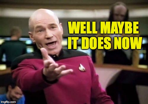 Picard Wtf Meme | WELL MAYBE IT DOES NOW | image tagged in memes,picard wtf | made w/ Imgflip meme maker
