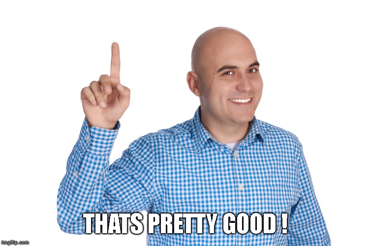 Bald Man Finger up | THATS PRETTY GOOD ! | image tagged in bald man finger up | made w/ Imgflip meme maker