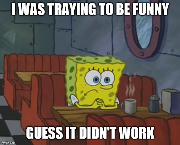 I Was Traying To B Funny | I WAS TRAYING TO BE FUNNY; GUESS IT DIDN'T WORK | image tagged in spongebob waiting,i was traying to be funny,guess it didn't work,i was traying to be funny guess it didn't work | made w/ Imgflip meme maker