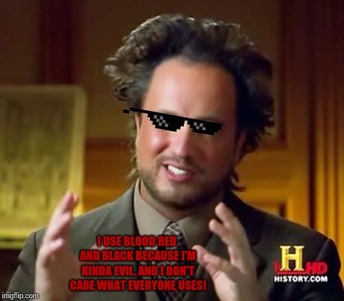 Ancient Aliens Meme | I USE BLOOD RED AND BLACK BECAUSE I'M KINDA EVIL. AND I DON'T CARE WHAT EVERYONE USES! | image tagged in memes,ancient aliens | made w/ Imgflip meme maker