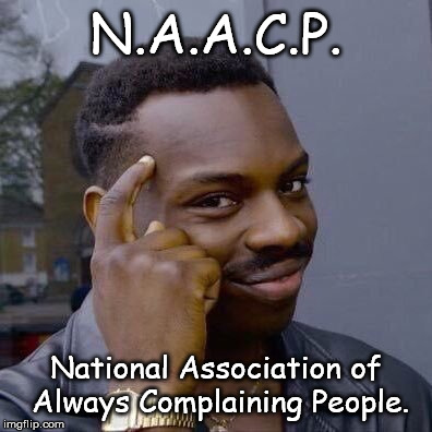 Thinking Black Guy | N.A.A.C.P. National Association of Always Complaining People. | image tagged in thinking black guy | made w/ Imgflip meme maker