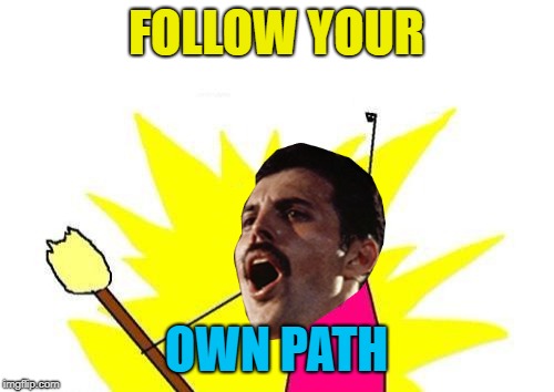 FOLLOW YOUR OWN PATH | made w/ Imgflip meme maker