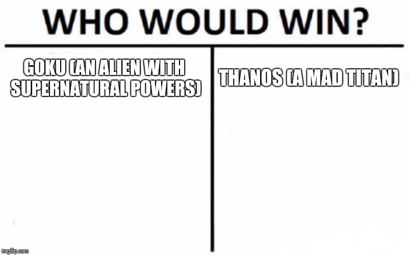 Who Would Win? | GOKU (AN ALIEN WITH SUPERNATURAL POWERS); THANOS (A MAD TITAN) | image tagged in memes,who would win | made w/ Imgflip meme maker
