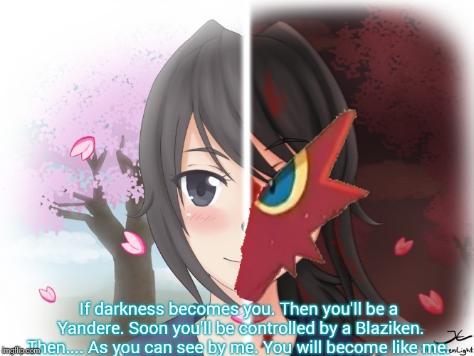 Yandere Blaziken | If darkness becomes you. Then you'll be a Yandere. Soon you'll be controlled by a Blaziken. Then.... As you can see by me. You will become l | image tagged in yandere blaziken | made w/ Imgflip meme maker