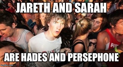 Sudden Clarity Clarence | JARETH AND SARAH; ARE HADES AND PERSEPHONE | image tagged in memes,sudden clarity clarence | made w/ Imgflip meme maker