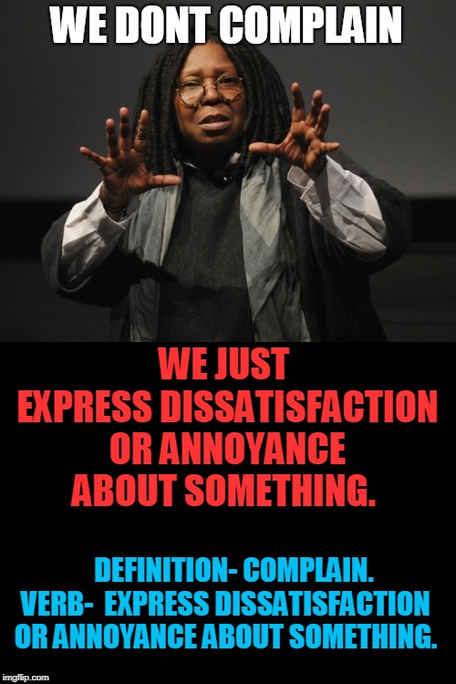 Whoopi Goldberg Crazy | WE DONT COMPLAIN WE JUST EXPRESS DISSATISFACTION OR ANNOYANCE ABOUT SOMETHING. DEFINITION- COMPLAIN. VERB-  EXPRESS DISSATISFACTION OR ANNOY | image tagged in whoopi goldberg crazy | made w/ Imgflip meme maker