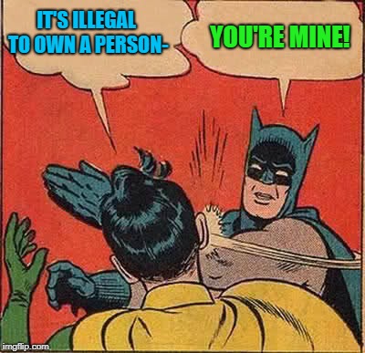 Batman Slapping Robin Meme | IT'S ILLEGAL TO OWN A PERSON- YOU'RE MINE! | image tagged in memes,batman slapping robin | made w/ Imgflip meme maker