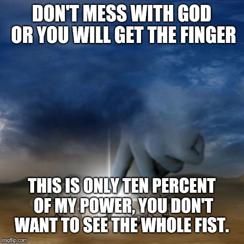 Butt hurt of biblical proportions | DON'T MESS WITH GOD OR YOU WILL GET THE FINGER; THIS IS ONLY TEN PERCENT OF MY POWER, YOU DON'T WANT TO SEE THE WHOLE FIST. | image tagged in butt hurt of biblical proportions | made w/ Imgflip meme maker