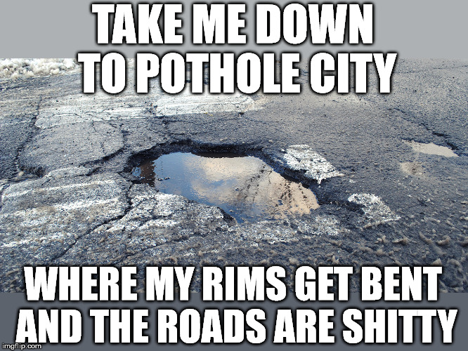 It's time for the annual obstacle course training to begin. |  TAKE ME DOWN TO POTHOLE CITY; WHERE MY RIMS GET BENT AND THE ROADS ARE SHITTY | image tagged in pothole | made w/ Imgflip meme maker