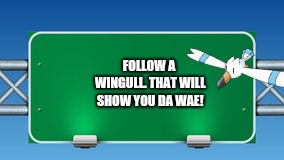 road sign | FOLLOW A WINGULL. THAT WILL SHOW YOU DA WAE! | image tagged in road sign | made w/ Imgflip meme maker
