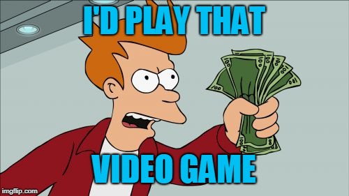 Shut Up And Take My Money Fry Meme | I'D PLAY THAT VIDEO GAME | image tagged in memes,shut up and take my money fry | made w/ Imgflip meme maker