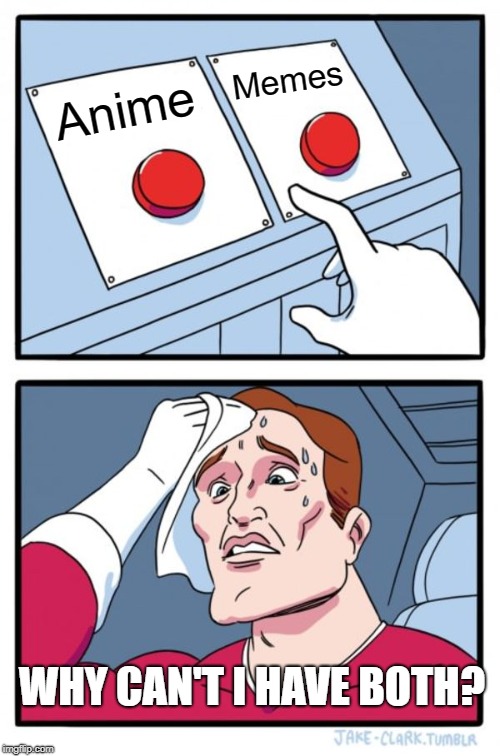 Two Buttons | Memes; Anime; WHY CAN'T I HAVE BOTH? | image tagged in memes,two buttons | made w/ Imgflip meme maker