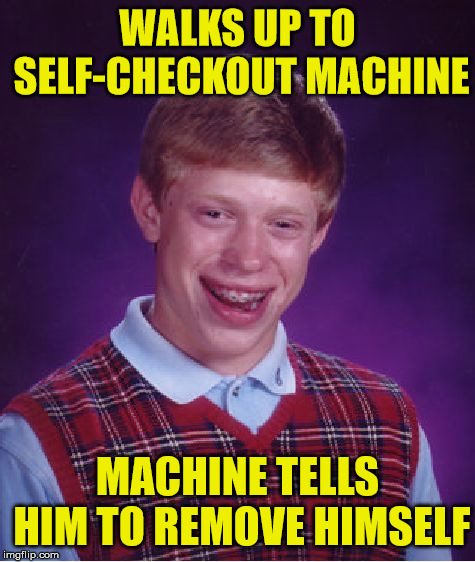 Bad Luck Brian | WALKS UP TO SELF-CHECKOUT MACHINE; MACHINE TELLS HIM TO REMOVE HIMSELF | image tagged in memes,bad luck brian,self,checkout,machine | made w/ Imgflip meme maker