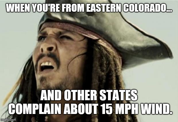 confused dafuq jack sparrow what | WHEN YOU'RE FROM EASTERN COLORADO... AND OTHER STATES COMPLAIN ABOUT 15 MPH WIND. | image tagged in confused dafuq jack sparrow what | made w/ Imgflip meme maker