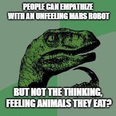 Time raptor  | PEOPLE CAN EMPATHIZE WITH AN UNFEELING MARS ROBOT; BUT NOT THE THINKING, FEELING ANIMALS THEY EAT? | image tagged in time raptor | made w/ Imgflip meme maker