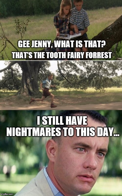 He still has nightmares to this day... | I STILL HAVE NIGHTMARES TO THIS DAY... | image tagged in forrest gump,tooth fairy | made w/ Imgflip meme maker