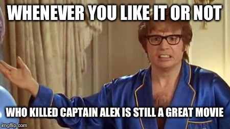 Austin Powers Honestly Meme | WHENEVER YOU LIKE IT OR NOT; WHO KILLED CAPTAIN ALEX IS STILL A GREAT MOVIE | image tagged in memes,austin powers honestly | made w/ Imgflip meme maker