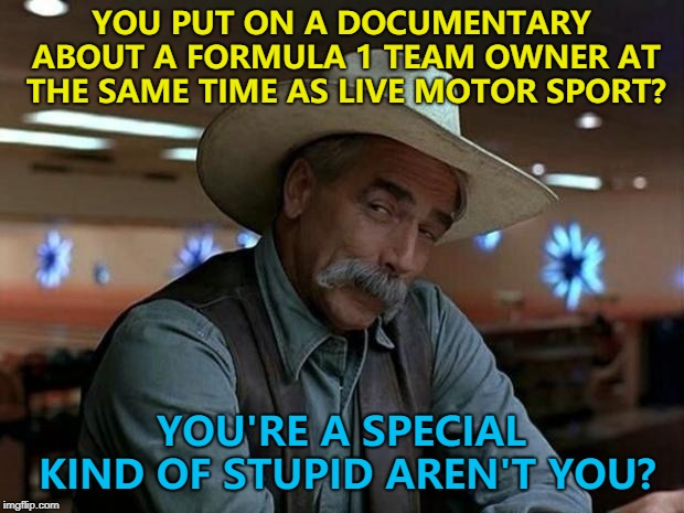 They were on the same network... | YOU PUT ON A DOCUMENTARY ABOUT A FORMULA 1 TEAM OWNER AT THE SAME TIME AS LIVE MOTOR SPORT? YOU'RE A SPECIAL KIND OF STUPID AREN'T YOU? | image tagged in special kind of stupid,memes,motor sport | made w/ Imgflip meme maker