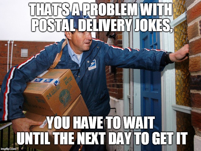 Unsung hero | THAT'S A PROBLEM WITH POSTAL DELIVERY JOKES, YOU HAVE TO WAIT UNTIL THE NEXT DAY TO GET IT | image tagged in unsung hero | made w/ Imgflip meme maker