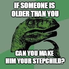 Dinosaur | IF SOMEONE IS OLDER THAN YOU; CAN YOU MAKE HIM YOUR STEPCHILD? | image tagged in dinosaur | made w/ Imgflip meme maker