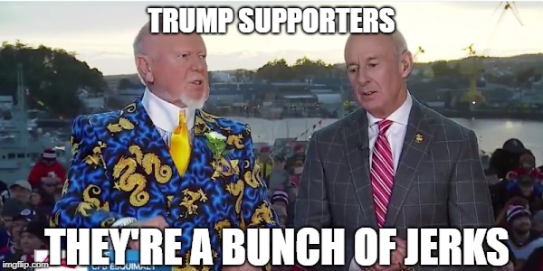 Trump Supporters, They're a bunch of jerks | TRUMP SUPPORTERS; THEY'RE A BUNCH OF JERKS | image tagged in trump,donald trump,trump supporters,trump supporter,jerks,jerk | made w/ Imgflip meme maker