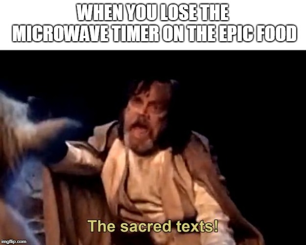 The sacred texts! | WHEN YOU LOSE THE MICROWAVE TIMER ON THE EPIC FOOD | image tagged in the sacred texts | made w/ Imgflip meme maker