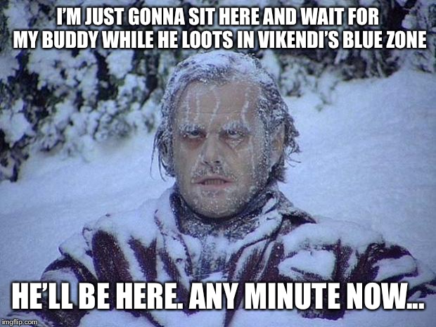 Jack Nicholson The Shining Snow | I’M JUST GONNA SIT HERE AND WAIT FOR MY BUDDY WHILE HE LOOTS IN VIKENDI’S BLUE ZONE; HE’LL BE HERE. ANY MINUTE NOW... | image tagged in memes,jack nicholson the shining snow | made w/ Imgflip meme maker