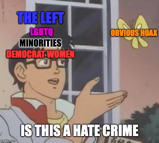 Is This A Pigeon Meme | THE LEFT; OBVIOUS HOAX; LGBTQ; MINORITIES; DEMOCRAT WOMEN; IS THIS A HATE CRIME | image tagged in memes,is this a pigeon | made w/ Imgflip meme maker
